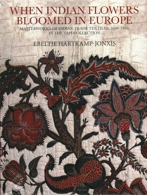 When Indian Flowers Bloomed in Europe: Masterworks of Indian Trade Textiles, 1600-1780, in the Tapi Collection by Hartkamp-Jonxis, Ebeltje