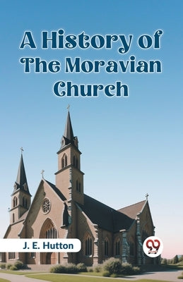 A History Of The Moravian Church by Hutton, J. E.