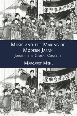 Music and the Making of Modern Japan: Joining the Global Concert by Mehl, Margaret