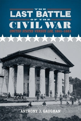 The Last Battle of the Civil War: United States Versus Lee, 1861-1883 by Gaughan, Anthony J.