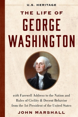 The Life of George Washington (U.S. Heritage): With Farewell Address to the Nation, Rules of Civility and Decent Behavior and Other Writings from the by Heritage, U. S.