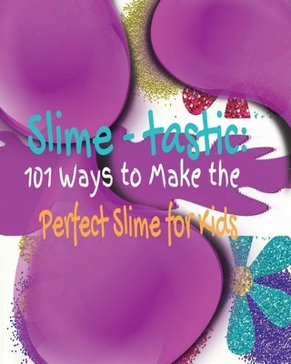 Slime-tastic: 101 Ways to Make the Perfect Slime for Kids by Merrick, Kandice