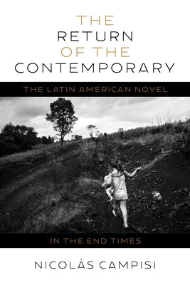 The Return of the Contemporary: The Latin American Novel in the End Times by Campisi, Nicol?s