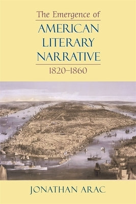 The Emergence of American Literary Narrative, 1820-1860 by Arac, Jonathan