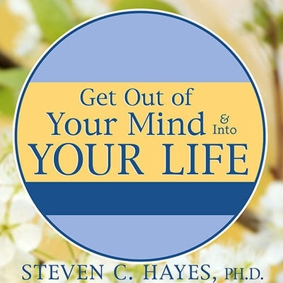 Get Out of Your Mind & Into Your Life Lib/E: The New Acceptance & Commitment Therapy by Hayes, Steven C.