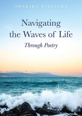 Navigating the Waves of Life Through Poetry by Williams, Shakira