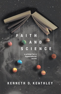 Faith and Science: A Primer for a Hypernatural World by Keathley, Kenneth D.