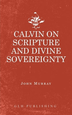 Calvin on Scripture and Divine Sovereignty by John, Murray