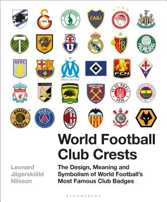 World Football Club Crests: The Design, Meaning and Symbolism of World Football's Most Famous Club Badges by Nilsson, Leonard JÃ¤gerskiÃ¶ld