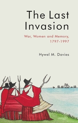 The Last Invasion: War, Women and Memory, 1797-1997 by Davies, Hywel M.