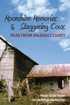 Moonshine Memories & Staggering Cows: Tales from Raleigh County by Miller, Pearl Todd