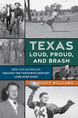 Texas Loud, Proud, and Brash: How Ten Mavericks Created the Twentieth-Century Lone Star State by Williams, Rusty