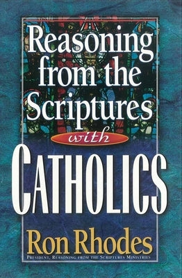 Reasoning from the Scriptures with Catholics by Rhodes, Ron