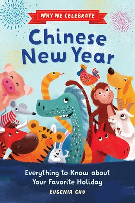Why We Celebrate Chinese New Year: Everything to Know about Your Favorite Holiday by Chu, Eugenia