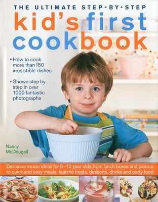 The Ultimate Step-By-Step Kid's First Cookbook: Delicious Recipe Ideas for 5-12 Year Olds, from Lunch Boxes and Picnics to Quick and Easy Meals, Teati by McDougall, Nancy