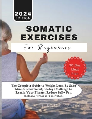 Somatic Exercises for Beginners: The Complete Guide to Weight Loss, By Sake Mindful-movement, 30-day Challenge to Regain Your Fitness, Reduce Belly Fa by Kamzy, Kama