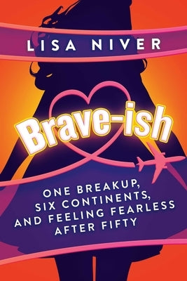 Brave-Ish: One Breakup, Six Continents, and Feeling Fearless After Fifty by Niver, Lisa