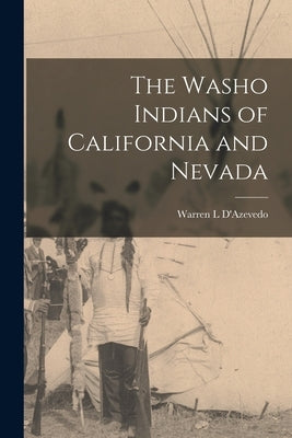 The Washo Indians of California and Nevada by D'Azevedo, Warren L.