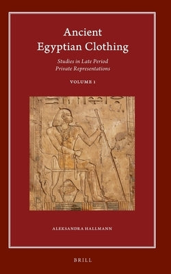 Ancient Egyptian Clothing: Studies in Late Period Private Representations: Volume 1 by Hallmann, Aleksandra