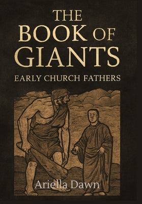 The Book of Giants: Early Church Fathers and the Legacy of the Nephilim: Exploring Early Christian Interpretations of the Apocalyptic Tradition and It by Dawn, Ariella