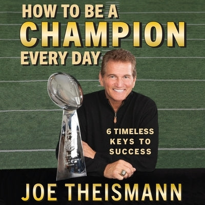How to Be a Champion Every Day Lib/E: 6 Timeless Keys to Success by Theismann, Joe