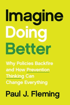 Imagine Doing Better: Why Policies Backfire and How Prevention Thinking Can Change Everything by Fleming, Paul J.