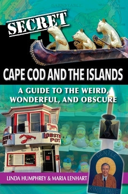 Secret Cape Cod and Islands: A Guide to the Weird, Wonderful, and Obscure by Humphrey, Linda