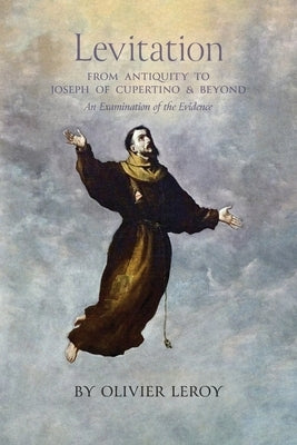 Levitation, From Antiquity to Joseph of Cupertino and Beyond: An Examination of the Evidence by Leroy, Olivier