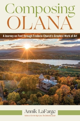 Composing Olana: A Journey on Foot Through Frederic Church's Greatest Work of Art by LaFarge, Annik