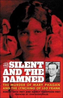 The Silent and the Damned: The Murder of Mary Phagan and the Lynching of Leo Frank by Frey, Frey Seitz
