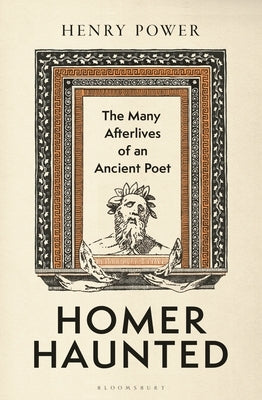 Homer-Haunted: The Many Afterlives of an Ancient Poet by Power, Henry