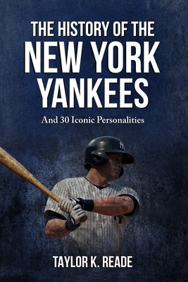 The History Of The New York Yankees: And 30 Iconic Personalities by Reade, Taylor K.