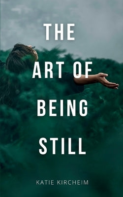 The Art of Being Still by Kircheim, Katie