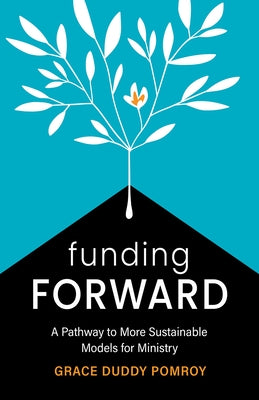 Funding Forward: A Pathway to More Sustainable Models for Ministry by Pomroy, Grace Duddy