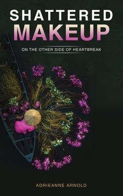 Shattered Makeup: On the Other Side of Heartbreak by Arnold, Adrieanne