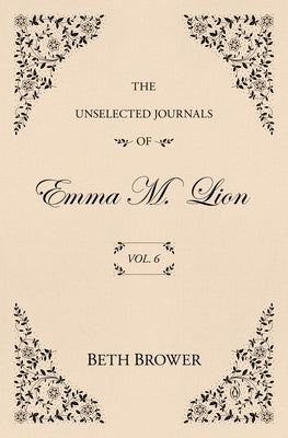 The Unselected Journals of Emma M. Lion: Vol. 6 by Brower, Beth