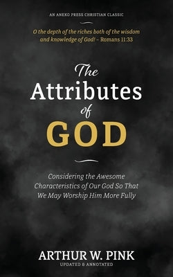 The Attributes of God: Considering the Awesome Characteristics of Our God So That We May Worship Him More Fully by Pink, Arthur W.