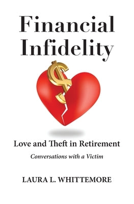 Financial Infidelity: Love and Theft in Retirement: Conversations with a Victim by Whittemore, Laura L.