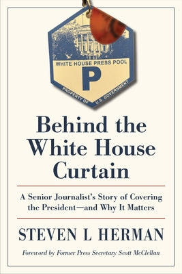 Behind the White House Curtain: A Senior Journalist's Story of Covering the President--And Why It Matters by Herman, Steven L.
