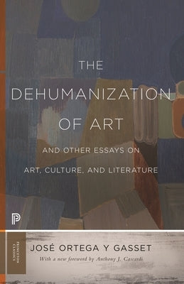 The Dehumanization of Art and Other Essays on Art, Culture, and Literature by Ortega Y. Gasset, Jos&#233;