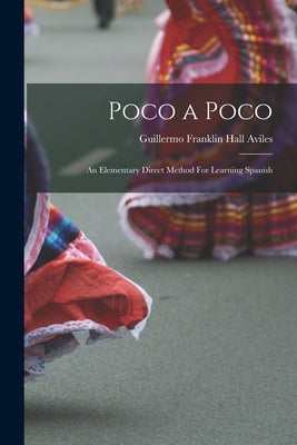 Poco a Poco: An Elementary Direct Method For Learning Spanish by Franklin Hall Aviles, Guillermo