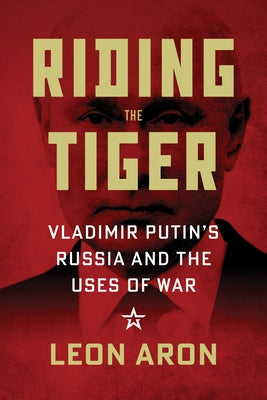 Riding the Tiger: Vladimir Putin's Russia and the Uses of War by Aron, Leon