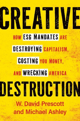 Creative Destruction: How Esg Mandates Are Destroying Capitalism, Costing You Money, and Wrecking America by Prescott, W. David