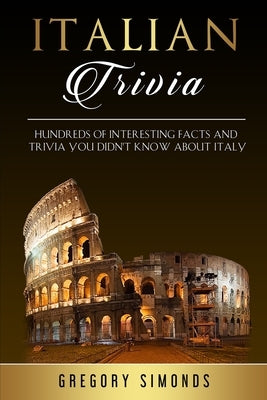 Italian Trivia: Hundreds of Interesting Facts and Trivia You Didn't Know About Italy by Simonds, Gregory