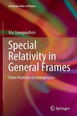 Special Relativity in General Frames: From Particles to Astrophysics by Gourgoulhon, &#195;&#137;ric