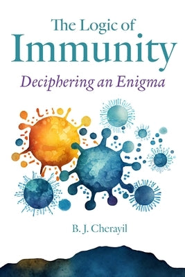 The Logic of Immunity: Deciphering an Enigma by Cherayil, Bobby Joseph