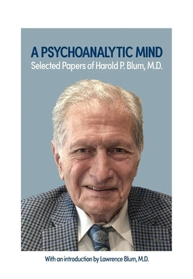 A Psychoanalytic Mind: Selected Papers of Harold P. Blum, M.D.: Selected Papers of Harold P. Blum, M.D. by Blum, Harold