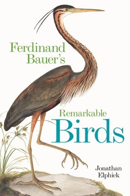 Ferdinand Bauer's Remarkable Birds by Elphick, Jonathan