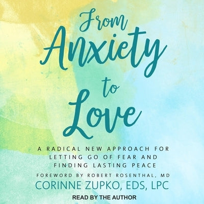 From Anxiety to Love Lib/E: A Radical New Approach for Letting Go of Fear and Finding Lasting Peace by Rosenthal, Robert