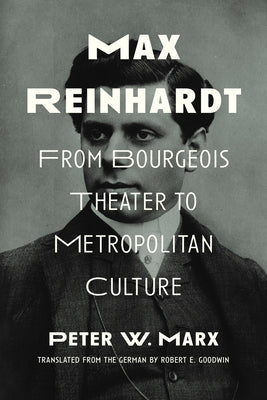 Max Reinhardt: From Bourgeois Theater to Metropolitan Culture by Marx, Peter W.